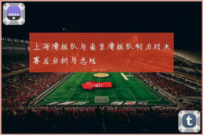 上海滑板队与南京滑板队耐力对决赛后分析与总结