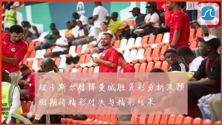 纽卡斯尔对阵曼城胜负彩分析及预测期待精彩对决与精彩结果