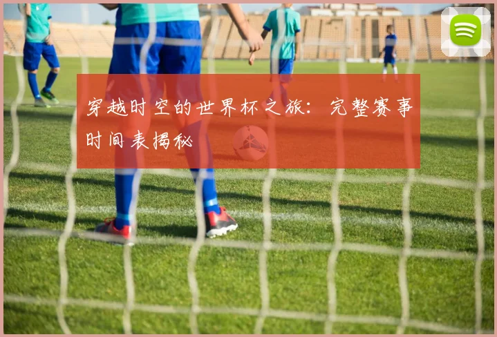 穿越时空的世界杯之旅：完整赛事时间表揭秘