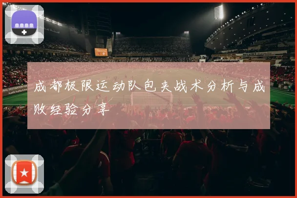 成都极限运动队包夹战术分析与成败经验分享