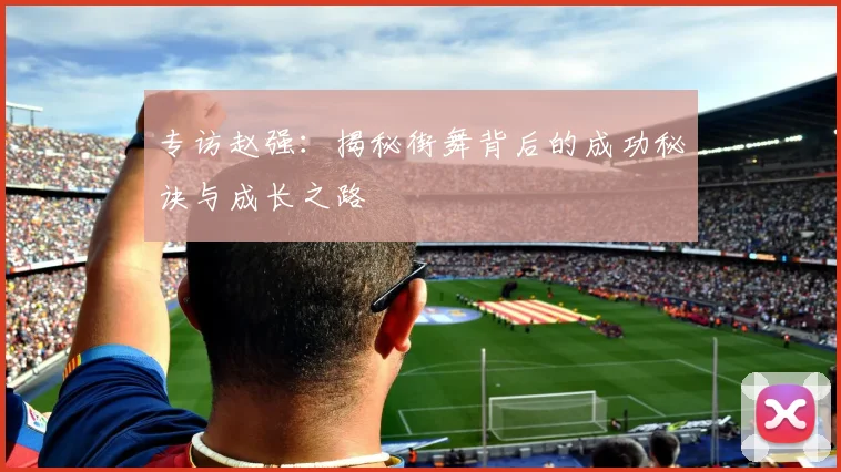 专访赵强：揭秘街舞背后的成功秘诀与成长之路