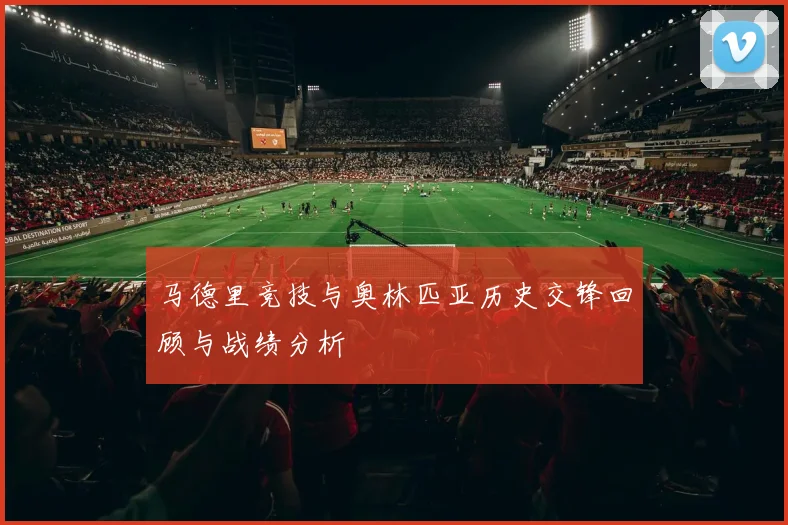 马德里竞技与奥林匹亚历史交锋回顾与战绩分析