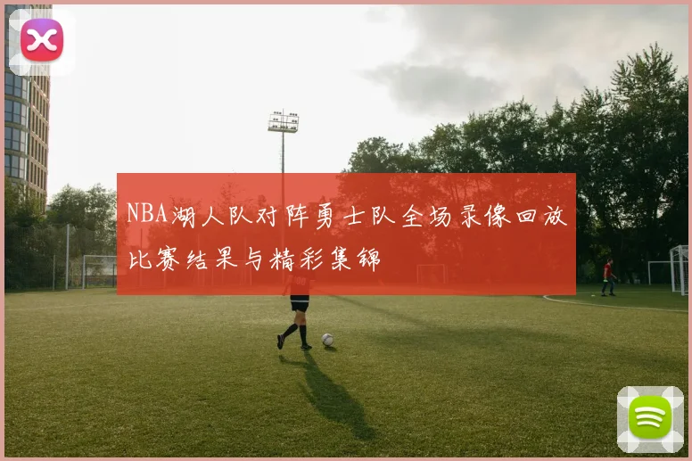 NBA湖人队对阵勇士队全场录像回放比赛结果与精彩集锦