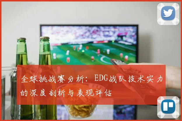 全球挑战赛分析：EDG战队技术实力的深度剖析与表现评估